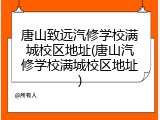 唐山致远汽修学校满城校区地址(唐山汽修学校满城校区地址)