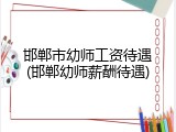 邯郸市幼师工资待遇(邯郸幼师薪酬待遇)