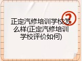正定汽修培训学校怎么样(正定汽修培训学校评价如何)