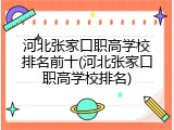 河北张家口职高学校排名前十(河北张家口职高学校排名)
