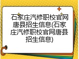 石家庄汽修职校官网唐县招生信息(石家庄汽修职校官网唐县招生信息)
