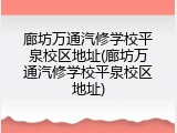 廊坊万通汽修学校平泉校区地址(廊坊万通汽修学校平泉校区地址)