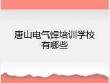 唐山电气焊培训学校有哪些