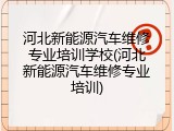 河北新能源汽车维修专业培训学校(河北新能源汽车维修专业培训)