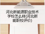 河北新能源职业技术学校怎么样(河北新能职校评价)