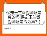 保定玉兰香厨师证是真的吗(保定玉兰香厨师证是否为真？)