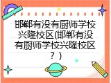 邯郸有没有厨师学校兴隆校区(邯郸有没有厨师学校兴隆校区？)