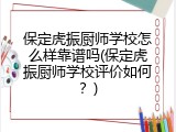保定虎振厨师学校怎么样靠谱吗(保定虎振厨师学校评价如何？)