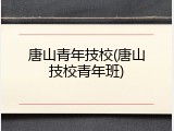 唐山青年技校(唐山技校青年班)