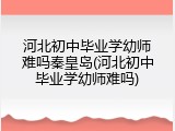 河北初中毕业学幼师难吗秦皇岛(河北初中毕业学幼师难吗)