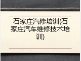 石家庄汽修培训(石家庄汽车维修技术培训)