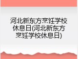 河北新东方烹饪学校休息日(河北新东方烹饪学校休息日)