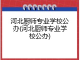 河北厨师专业学校公办(河北厨师专业学校公办)