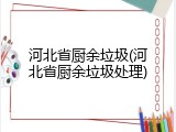 河北省厨余垃圾(河北省厨余垃圾处理)