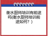 衡水厨师培训有前途吗(衡水厨师培训前途如何?)