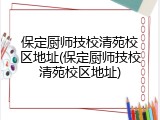 保定厨师技校清苑校区地址(保定厨师技校清苑校区地址)