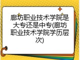 廊坊职业技术学院是大专还是中专(廊坊职业技术学院学历层次)