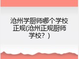 沧州学厨师哪个学校正规(沧州正规厨师学校？)