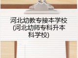 河北幼教专接本学校(河北幼师专科升本科学校)