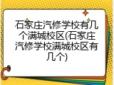 石家庄汽修学校有几个满城校区(石家庄汽修学校满城校区有几个)