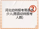 河北幼师报考易县多少人(易县幼师报考人数)