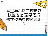 秦皇岛汽修学校易县校区地址(秦皇岛汽修学校易县校区地址)