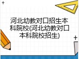河北幼教对口招生本科院校(河北幼教对口本科院校招生)