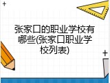 张家口的职业学校有哪些(张家口职业学校列表)