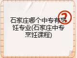 石家庄哪个中专有烹饪专业(石家庄中专烹饪课程)