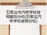 石家庄市汽修学校官网廊坊分校(石家庄汽修学校官网分校)