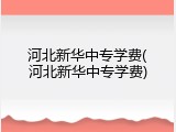 河北新华中专学费(河北新华中专学费)