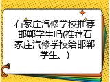 石家庄汽修学校推荐邯郸学生吗(推荐石家庄汽修学校给邯郸学生。)