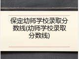 保定幼师学校录取分数线(幼师学校录取分数线)