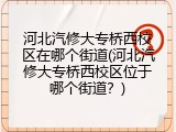 河北汽修大专桥西校区在哪个街道(河北汽修大专桥西校区位于哪个街道?)