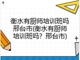 衡水有厨师培训班吗邢台市(衡水有厨师培训班吗？邢台市)