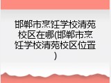 邯郸市烹饪学校清苑校区在哪(邯郸市烹饪学校清苑校区位置)