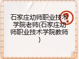 石家庄幼师职业技术学院老师(石家庄幼师职业技术学院教师)
