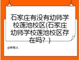 石家庄有没有幼师学校莲池校区(石家庄幼师学校莲池校区存在吗？)