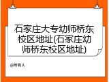 石家庄大专幼师桥东校区地址(石家庄幼师桥东校区地址)