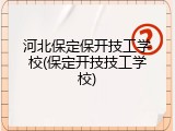 河北保定保开技工学校(保定开技技工学校)