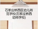 石家庄桥西区幼儿师范学校(石家庄桥西幼师学校)