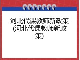 河北代课教师新政策(河北代课教师新政策)