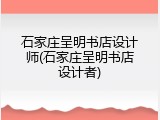 石家庄呈明书店设计师(石家庄呈明书店设计者)