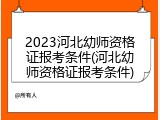 2023河北幼师资格证报考条件(河北幼师资格证报考条件)