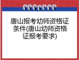唐山报考幼师资格证条件(唐山幼师资格证报考要求)