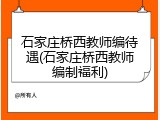 石家庄桥西教师编待遇(石家庄桥西教师编制福利)