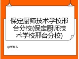保定厨师技术学校邢台分校(保定厨师技术学校邢台分校)