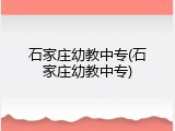 石家庄幼教中专(石家庄幼教中专)