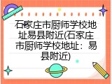 石家庄市厨师学校地址易县附近(石家庄市厨师学校地址：易县附近)