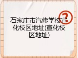 石家庄市汽修学校宣化校区地址(宣化校区地址)